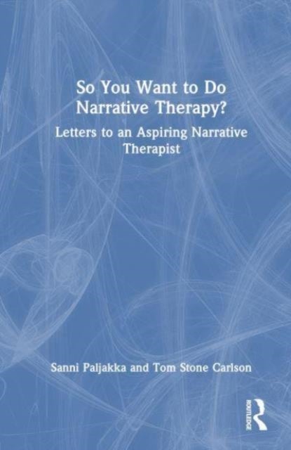 So You Want to Do Narrative Therapy? - Letters to an Aspiring Narrative Therapist