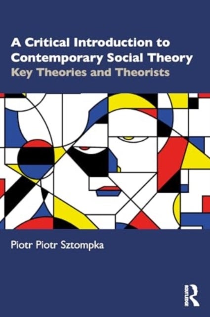 A Critical Introduction to Contemporary Social Theory - Key Theories and Theorists of the 21st Century