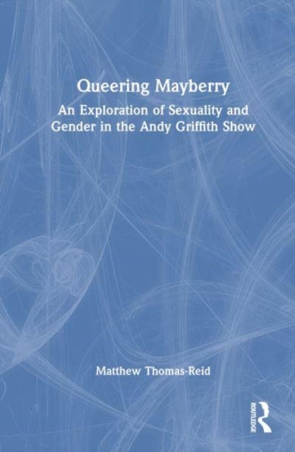 Queering Mayberry - An Exploration of Sexuality and Gender in the Andy Griffith Show