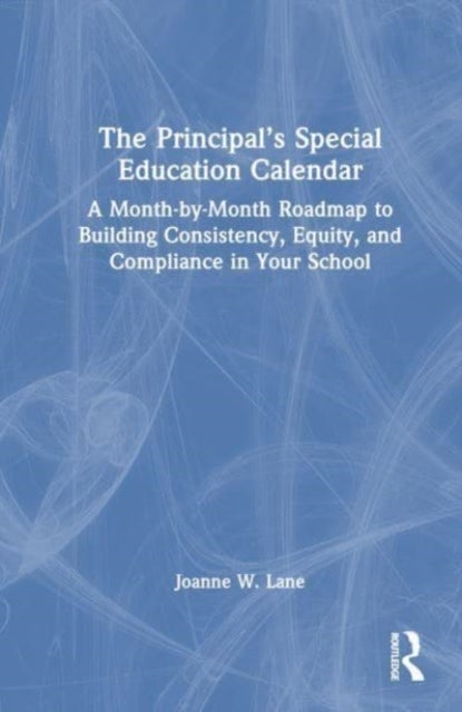 The Principal¿s Special Education Calendar - A Month-by-Month Roadmap to Building Consistency, Equity, and Compliance in Your School