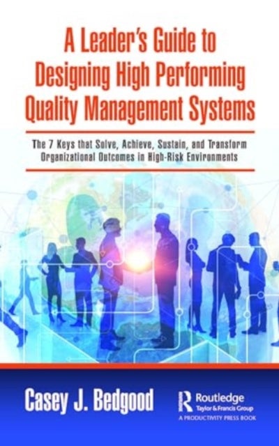 A Leader¿s Guide to Designing High Performing Quality Management Systems - The 7 Keys that Solve, Achieve, Sustain, and Transform Organizational Outcomes in High-Risk Environm