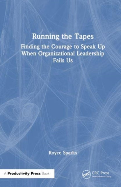Running the Tapes - Finding Courage and Taking Action When Organizational Leadership Fails Us