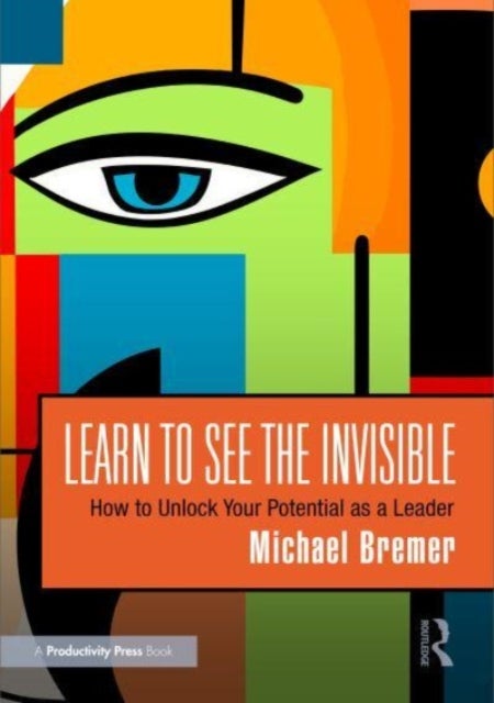 Learn to See the Invisible - How to Unlock Your Potential as a Leader