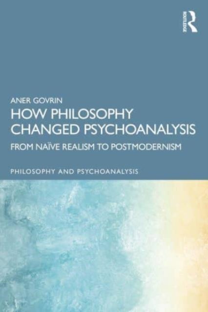 How Philosophy Changed Psychoanalysis - From Naive Realism to Postmodernism