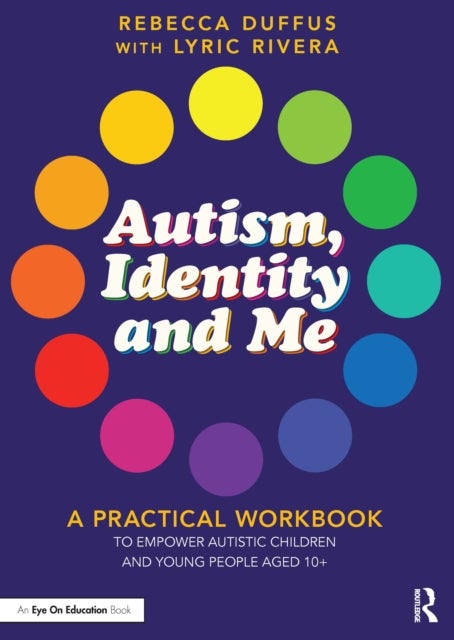 Autism, Identity and Me - A Practical Workbook to Empower Autistic Children and Young People Aged 10+