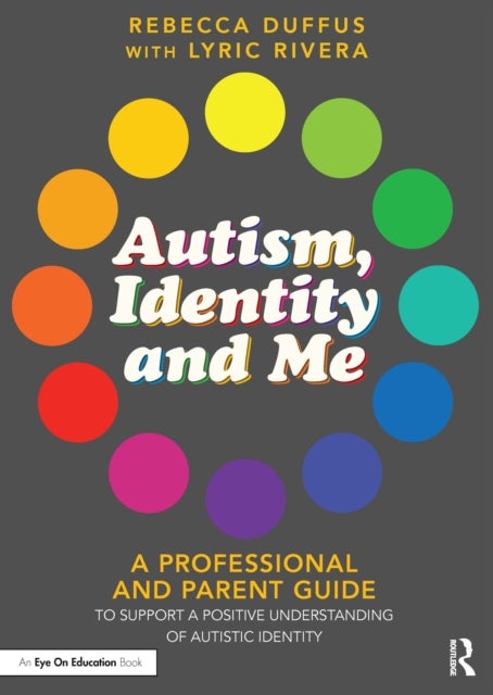 Autism, Identity and Me - A Professional and Parent Guide to Support a Positive Understanding of Autistic Identity