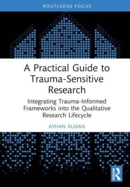 A Practical Guide to Trauma-Sensitive Research - Integrating Trauma-Informed Frameworks into the Qualitative Research Lifecycle