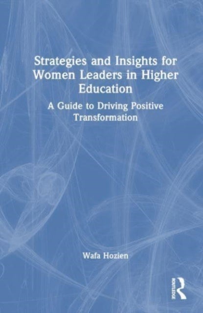 Strategies and Insights for Women Leaders in Higher Education - A Guide to Driving Positive Transformation