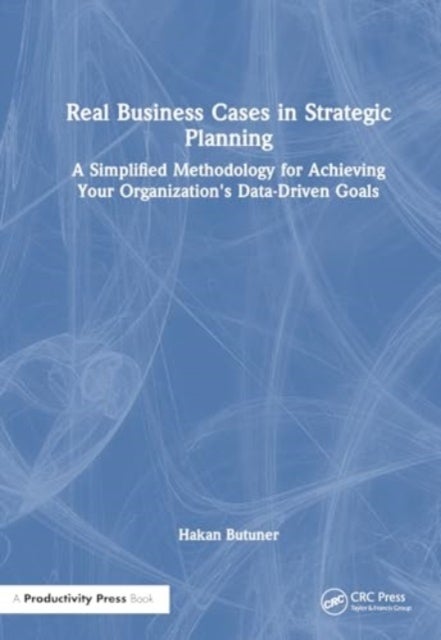 Real Business Cases in Strategic Planning - A Simplified Methodology for Achieving Your Organization's Data-Driven Goals