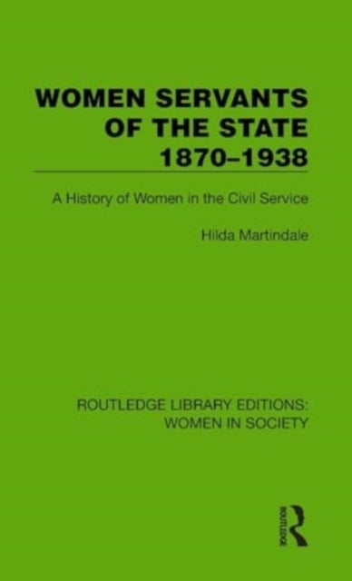 Women Servants of the State 1870¿1938 - A History of Women in the Civil Service
