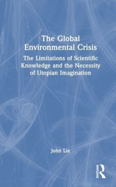 The Global Environmental Crisis - The Limitations of Scientific Knowledge and the Necessity of Utopian Imagination