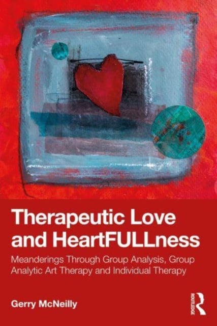 Therapeutic Love and Heartfullness - Meanderings Through Group Analysis, Group Analytic Art Therapy and Individual Therapy