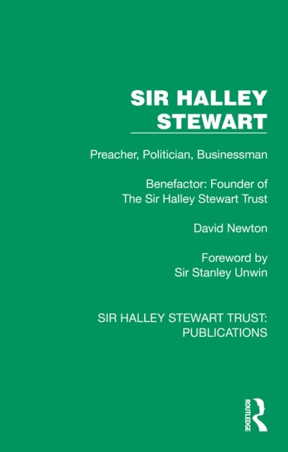 Sir Halley Stewart - Preacher, Politician, Businessman, Benefactor: Founder of The Sir Halley Stewart Trust
