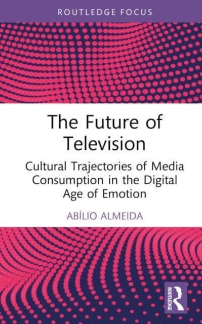 The Future of Television - Cultural Trajectories of Media Consumption in the Digital Age of Emotion