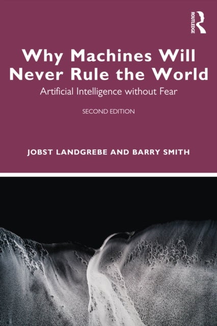 Why Machines Will Never Rule the World - Artificial Intelligence without Fear