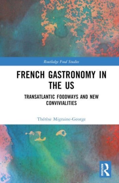 French Gastronomy in the US - Transatlantic Foodways and New Convivialities