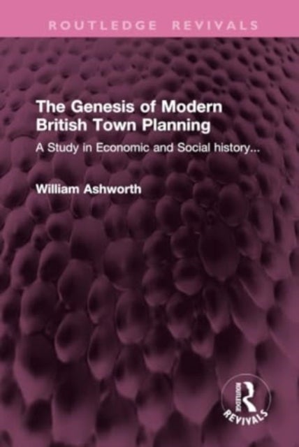 The Genesis of Modern British Town Planning - A Study in Economic and Social history...