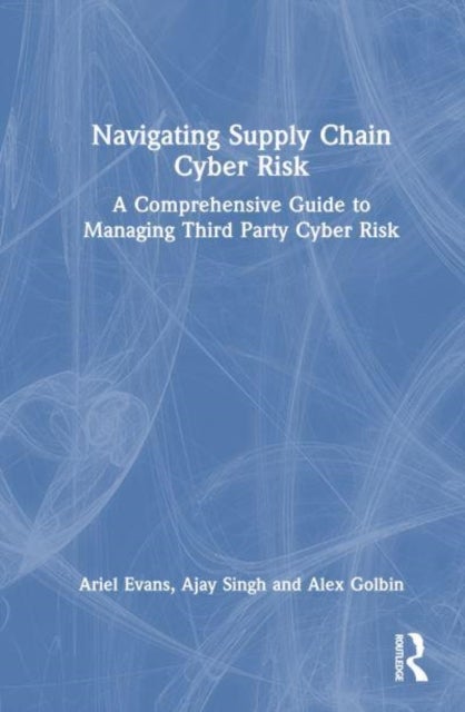 Navigating Supply Chain Cyber Risk - A Comprehensive Guide to Managing Third Party Cyber Risk