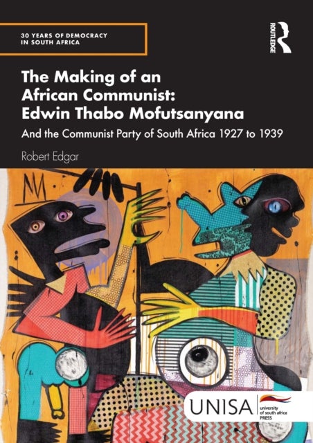 The Making of an African Communist: Edwin Thabo Mofutsanyana - And the Communist Party of South Africa 1927 to 1939