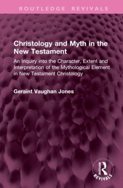 Christology and Myth in the New Testament - An Inquiry into the Character, Extent and Interpretation of the Mythological Element in New Testamen