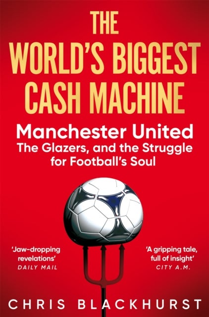The World's Biggest Cash Machine - Manchester United, the Glazers, and the Struggle for Football's Soul