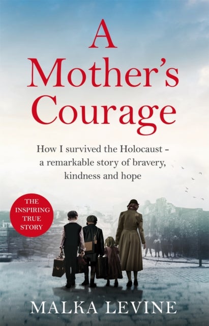 A Mother's Courage - How I survived the Holocaust - a remarkable story of bravery, kindness and hope