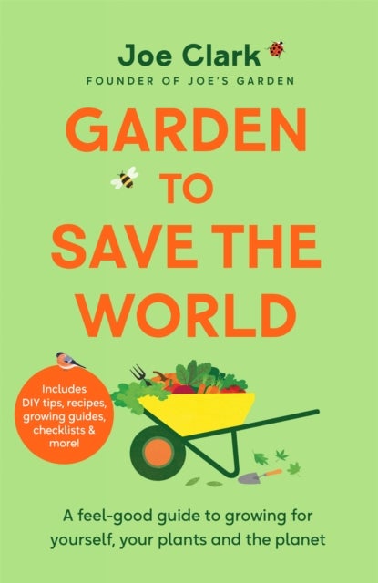 Garden To Save The World - A Feel-Good Guide to Growing for Yourself, Your Plants and the Planet