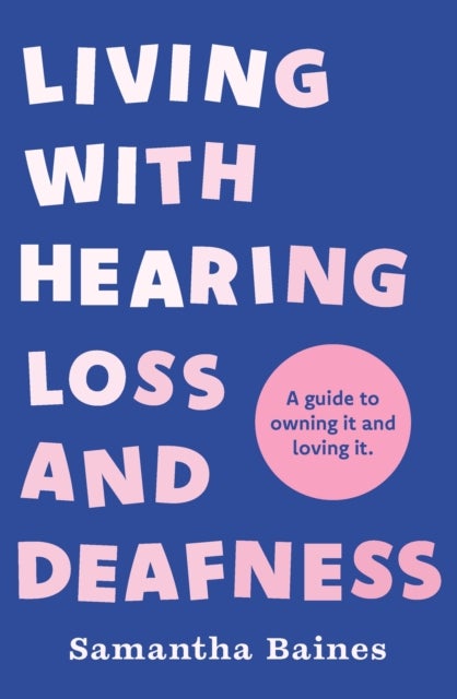 Living With Hearing Loss and Deafness - A guide to owning it and loving it