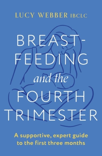 Breastfeeding and the Fourth Trimester - A supportive, expert guide to the first three months