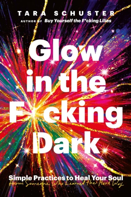 Glow in the F*cking Dark - Simple practices to heal your soul, from someone who learned the hard way