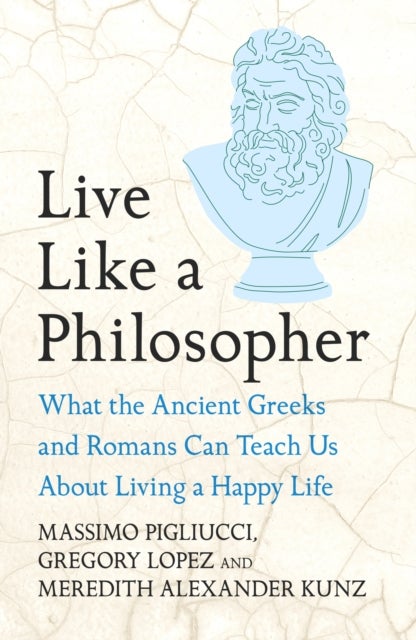 Live Like A Philosopher - What the Ancient Greeks and Romans Can Teach Us About Living a Happy Life