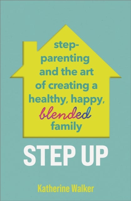 Step Up - Step-parenting and the art of creating a healthy, happy, blended family