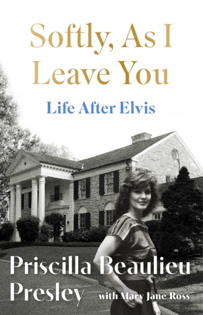 Softly, As I Leave You: Life After Elvis - The long-awaited memoir about life behind the walls of Graceland from Priscilla, wife of a legend