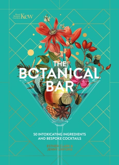 Kew: The Botanical Bar - 50 Intoxicating Ingredients and Bespoke Cocktails from the Royal Botanic Gardens, Kew