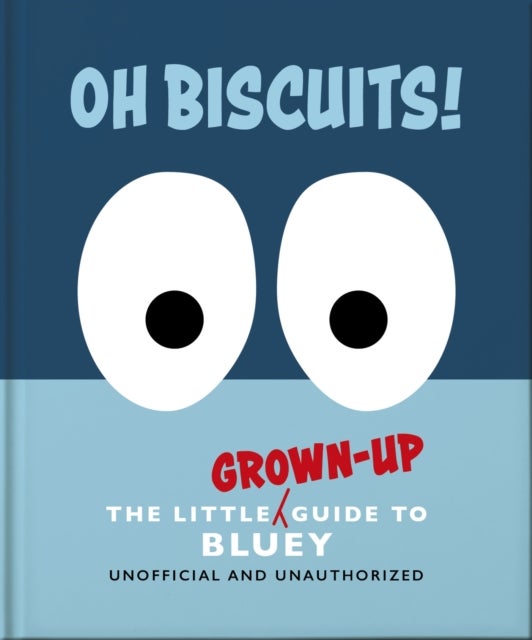 Oh, Biscuits!: The Little (Grown-Up) Guide to Bluey