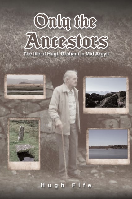 Only the Ancestors - The life of Hugh Graham in Mid Argyll