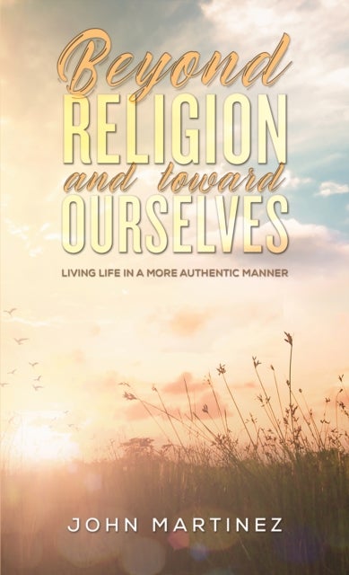 Beyond Religion and toward Ourselves - Living Life in a More Authentic Manner