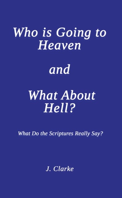 Who is Going to Heaven and What About Hell? - What Do the Scriptures Really Say?