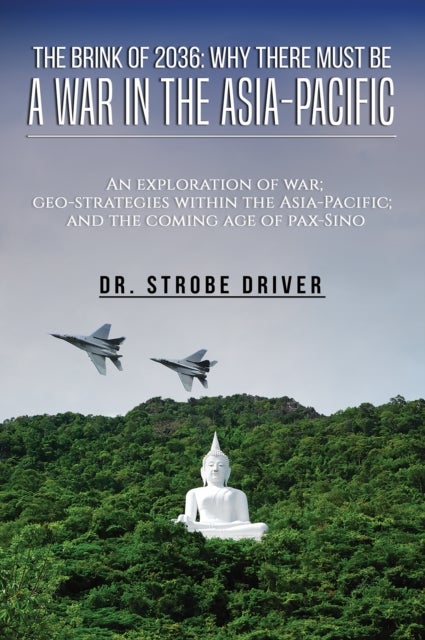 The Brink of 2036: Why There Must Be a War in the Asia-Pacific - An exploration of war; geo-strategies within the Asia-Pacific; and the coming age of pax-Sino