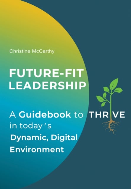 Future-Fit Leadership - A Guidebook to Thrive in Today's Dynamic, Digital Environment