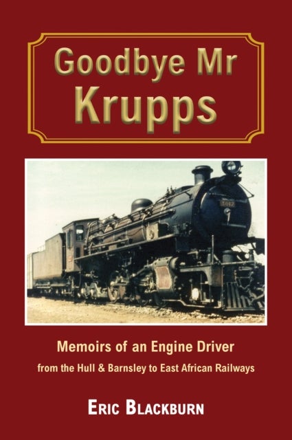 Goodbye Mr Krupps - Memoirs of an Engine Driver - from the Hull & Barnsley to East African Railways