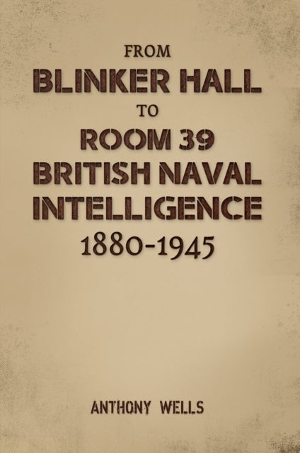 From Blinker Hall to Room 39: British Naval Intelligence 1880-1945