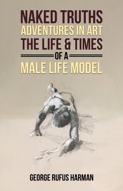 Naked Truths: Adventures in Art - The Life & Times of a Male Life Model