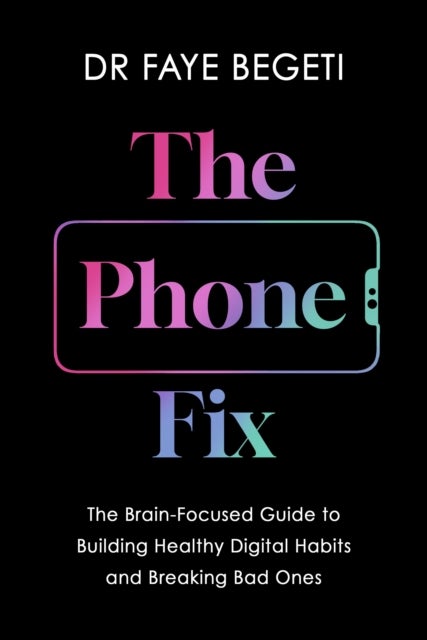 The Phone Fix - The Brain-Focused Guide to Building Healthy Digital Habits and Breaking Bad Ones