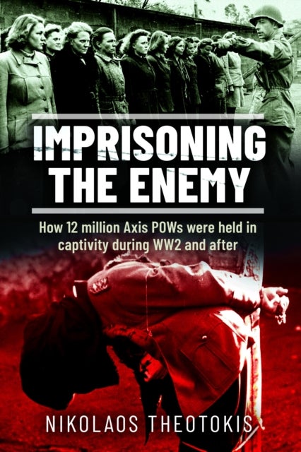 Imprisoning the Enemy - How 12 million Axis POWs were held in captivity during WW2 and after