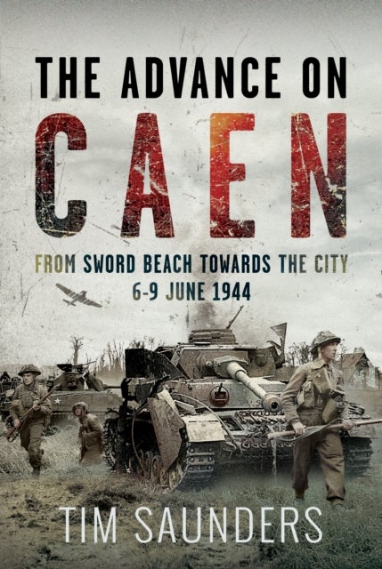 The Advance on Caen - From Sword Beach Towards the City, 6-9 June 1944