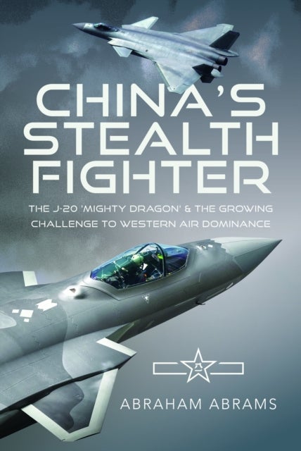 China's Stealth Fighter - The J-20 'Mighty Dragon' and the Growing Challenge to Western Air Dominance