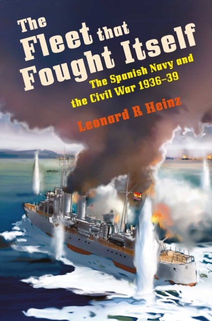The Fleet that Fought Itself - The Spanish Navy and the Civil War 1936¿39