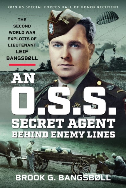 An O.S.S. Secret Agent Behind Enemy Lines - The Second World War Exploits of Lieutenant Leif Bangsb¿ll