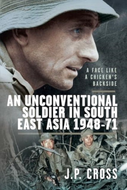 A Face Like a Chicken's Backside - An Unconventional Soldier in South East Asia, 1948¿71